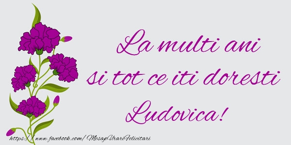 Felicitari de zi de nastere - Flori | La multi ani si tot ce iti doresti Ludovica!