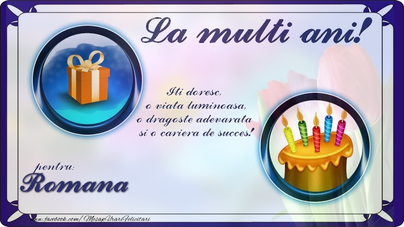 Felicitari de zi de nastere - La multi ani, pentru Romana! Iti doresc,  o viata luminoasa, o dragoste adevarata  si o cariera de succes!