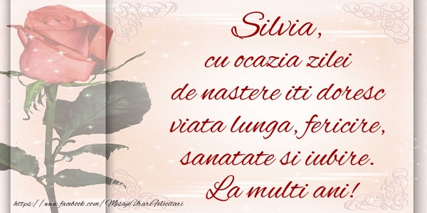 Zi de nastere Silvia cu ocazia zilei de nastere iti doresc viata lunga, fericire, sanatate si iubire. La multi ani!