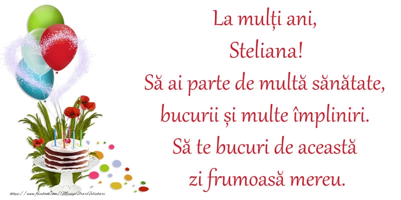 Felicitari de zi de nastere - La mulți ani, Steliana! Să ai parte de multă sănătate, bucurii și multe împliniri. Să te bucuri de această zi frumoasă mereu.