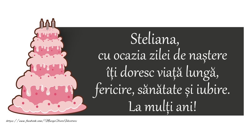 Felicitari de zi de nastere - Tort | Steliana, cu ocazia zilei de nastere iti doresc viata lunga,  fericire, sanatate si iubire.  La multi ani!