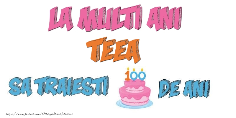 Felicitari de zi de nastere - Tort | La multi ani, Teea! Sa traiesti 100 de ani!