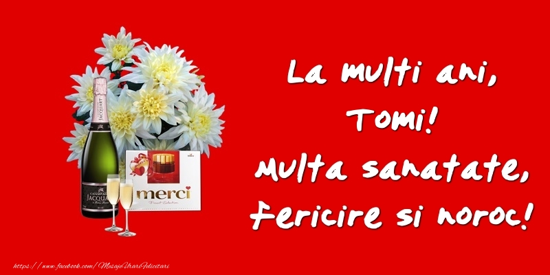 Felicitari de zi de nastere - Flori & Sampanie | La multi ani, Tomi! Multa sanatate, fericire si noroc!