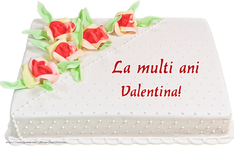  Felicitari de zi de nastere -  La multi ani Valentina! - Tort