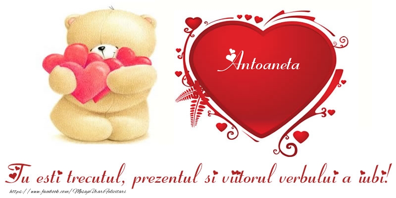  Felicitari Ziua indragostitilor - Ursuleti | Numele Antoaneta in inima: Tu esti trecutul, prezentul si viitorul verbului a iubi!