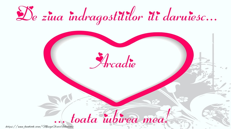  Felicitari Ziua indragostitilor - ❤️❤️❤️ Inimioare | Pentru Arcadie: De ziua indragostitilor iti daruiesc toata iubirea mea!