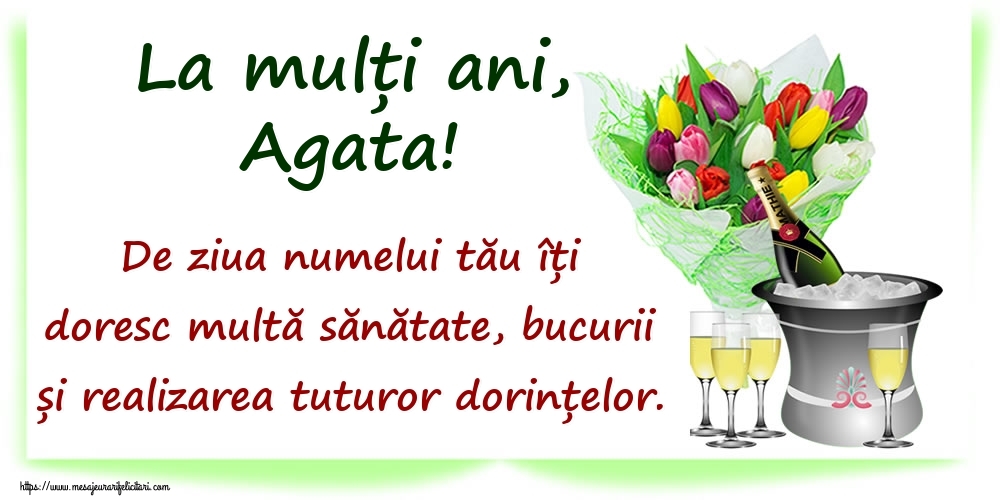  Felicitari de Ziua Numelui - Flori & Sampanie | La mulți ani, Agata! De ziua numelui tău îți doresc multă sănătate, bucurii și realizarea tuturor dorințelor.