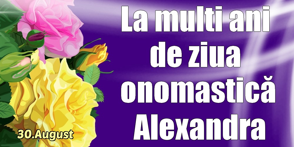  Felicitari de Ziua Numelui - Trandafiri | 30.August - La mulți ani de ziua onomastică Alexandra!