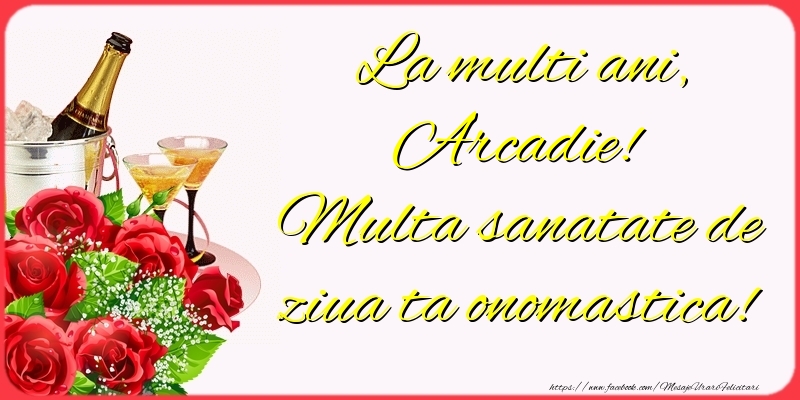  Felicitari de Ziua Numelui - Sampanie & Trandafiri | La multi ani, Arcadie! Multa sanatate de ziua ta onomastica!