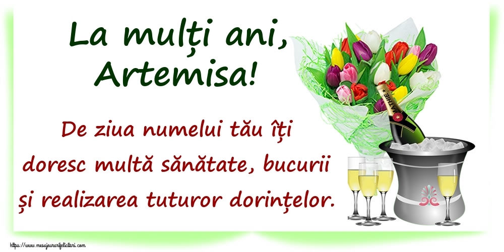  Felicitari de Ziua Numelui - Flori & Sampanie | La mulți ani, Artemisa! De ziua numelui tău îți doresc multă sănătate, bucurii și realizarea tuturor dorințelor.