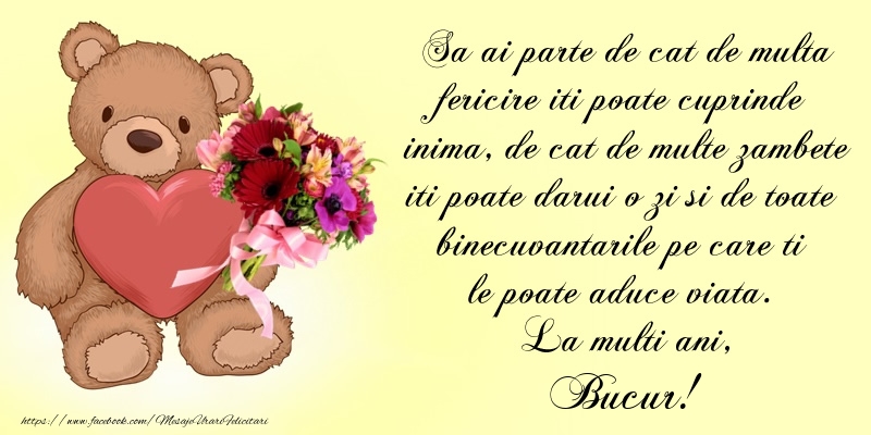  Felicitari de Ziua Numelui - Buchete De Flori & Ursuleti | Sa ai parte de cat de multa fericire iti poate cuprinde inima, de cat de multe zambete iti poate darui o zi si de toate binecuvantarile pe care ti le poate aduce viata. La multi ani, Bucur!