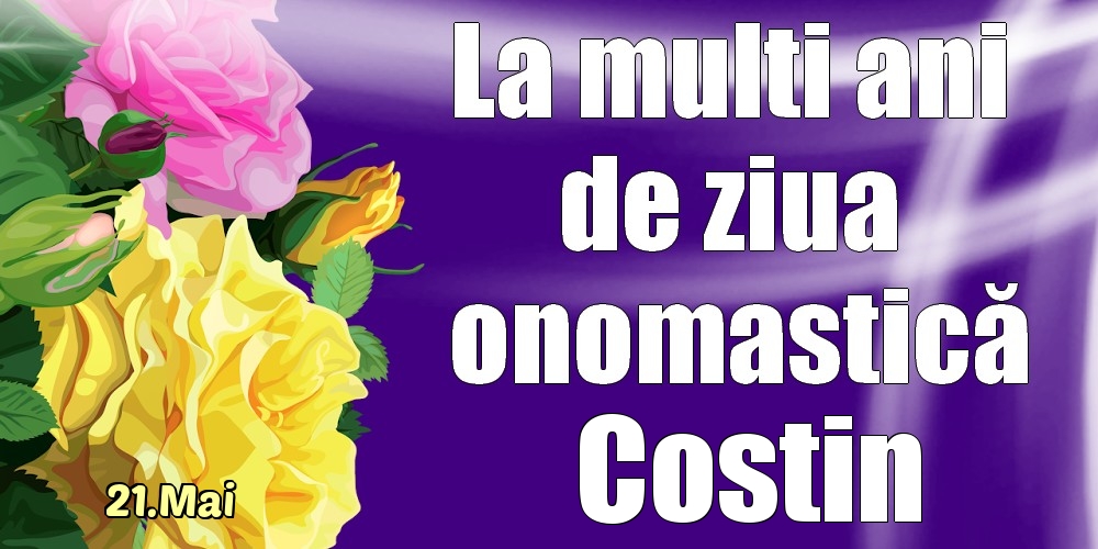  Felicitari de Ziua Numelui - Trandafiri | 21.Mai - La mulți ani de ziua onomastică Costin!