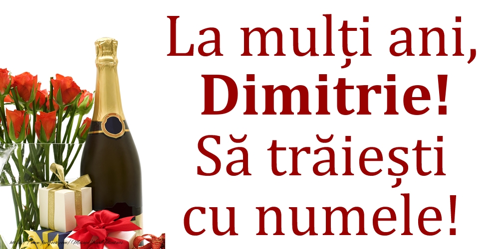  Felicitari de Ziua Numelui - Cadou & Flori & Sampanie | La mulți ani, Dimitrie! Să trăiești cu numele!