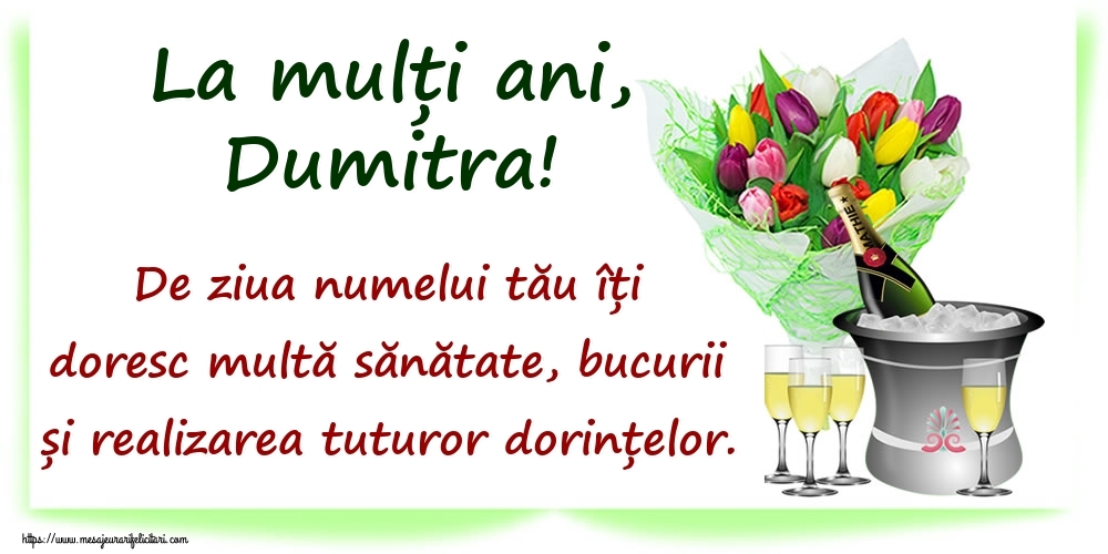  Felicitari de Ziua Numelui - Flori & Sampanie | La mulți ani, Dumitra! De ziua numelui tău îți doresc multă sănătate, bucurii și realizarea tuturor dorințelor.