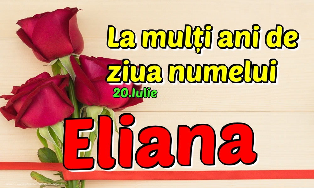  Felicitari de Ziua Numelui - Trandafiri | 20.Iulie - La mulți ani de ziua numelui Eliana!