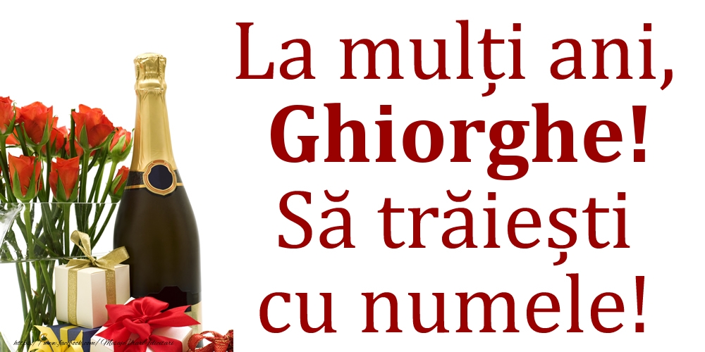  Felicitari de Ziua Numelui - Cadou & Flori & Sampanie | La mulți ani, Ghiorghe! Să trăiești cu numele!