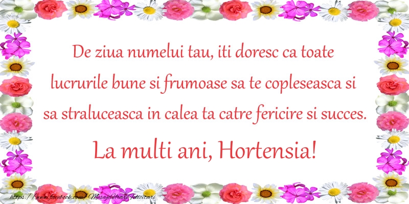  Felicitari de Ziua Numelui - Flori | De ziua numelui tau, iti doresc ca toate lucrurile bune si frumoase sa te copleseasca si sa straluceasca in calea ta catre fericire si succes. La Multi Ani Hortensia!