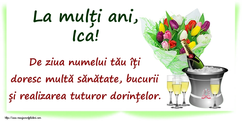  Felicitari de Ziua Numelui - Flori & Sampanie | La mulți ani, Ica! De ziua numelui tău îți doresc multă sănătate, bucurii și realizarea tuturor dorințelor.