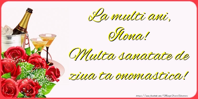  Felicitari de Ziua Numelui - Sampanie & Trandafiri | La multi ani, Ilona! Multa sanatate de ziua ta onomastica!