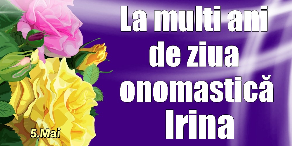  Felicitari de Ziua Numelui - Trandafiri | 5.Mai - La mulți ani de ziua onomastică Irina!