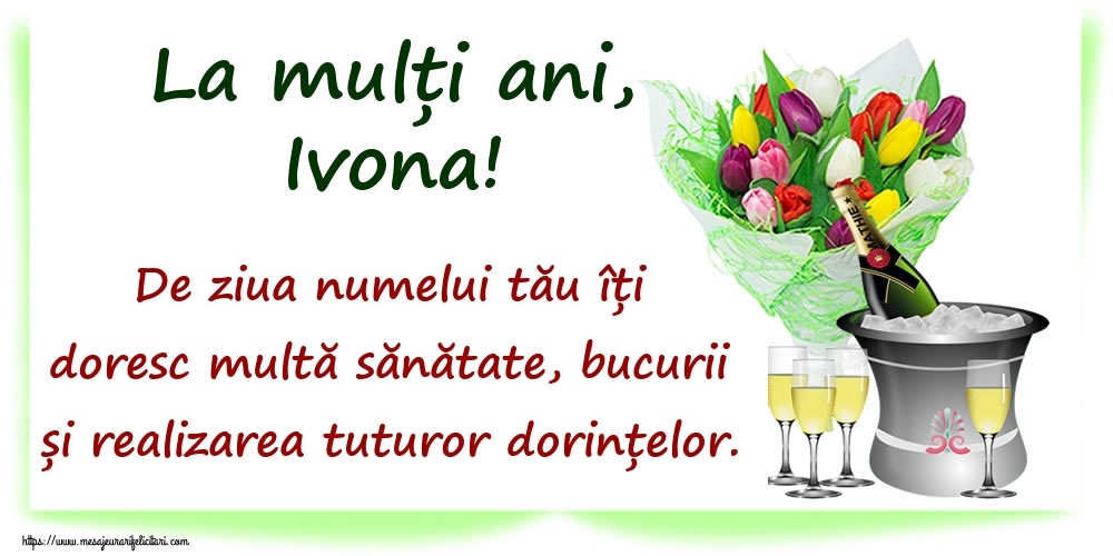 Felicitari de Ziua Numelui - La mulți ani, Ivona! De ziua numelui tău îți doresc multă sănătate, bucurii și realizarea tuturor dorințelor.