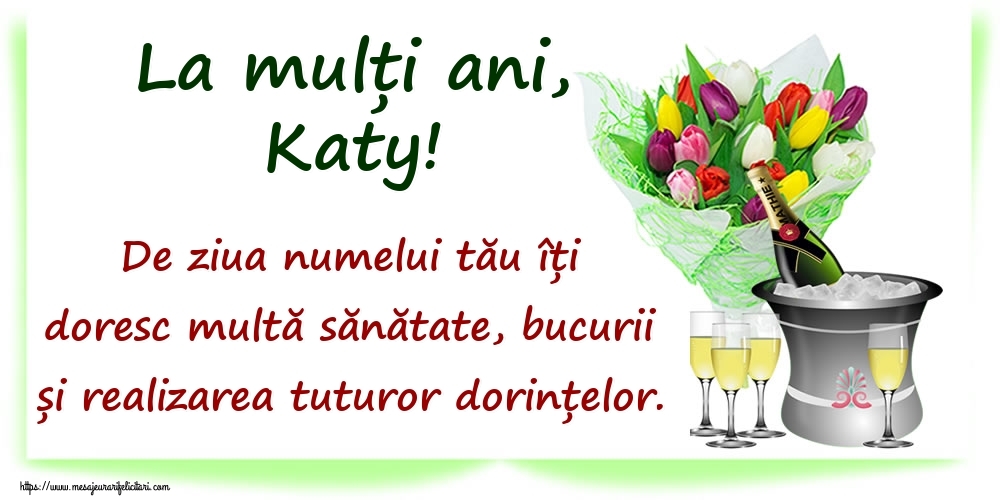  Felicitari de Ziua Numelui - Flori & Sampanie | La mulți ani, Katy! De ziua numelui tău îți doresc multă sănătate, bucurii și realizarea tuturor dorințelor.