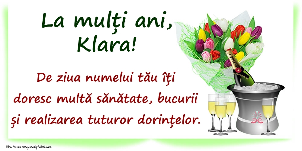 Felicitari de Ziua Numelui - La mulți ani, Klara! De ziua numelui tău îți doresc multă sănătate, bucurii și realizarea tuturor dorințelor.