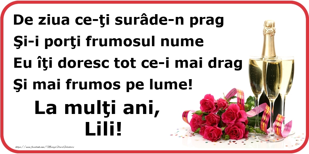  Felicitari de Ziua Numelui - Flori & Sampanie | Poezie de ziua numelui: De ziua ce-ţi surâde-n prag / Şi-i porţi frumosul nume / Eu îţi doresc tot ce-i mai drag / Şi mai frumos pe lume! La mulţi ani, Lili!