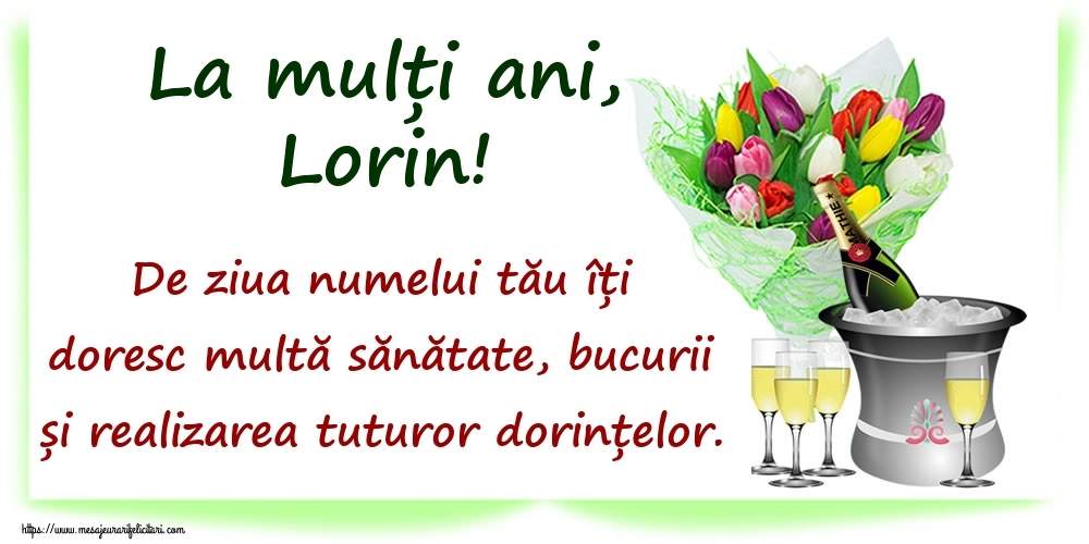  Felicitari de Ziua Numelui - Flori & Sampanie | La mulți ani, Lorin! De ziua numelui tău îți doresc multă sănătate, bucurii și realizarea tuturor dorințelor.