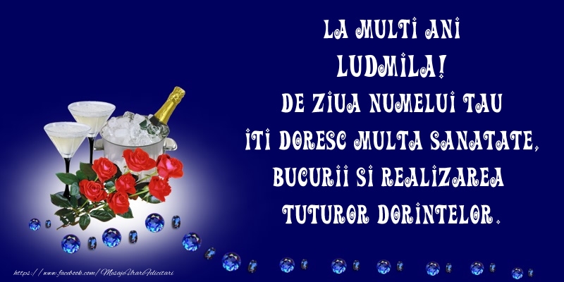 Felicitari de Ziua Numelui - La Multi Ani Ludmila, de ziua numelui tau iti doresc multa sanatate, bucurii si realizarea tuturor dorintelor.
