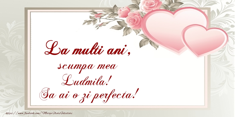 Felicitari de Ziua Numelui - ❤️❤️❤️ Inimioare | La multi ani, scumpa mea Ludmila! Sa ai o zi perfecta!