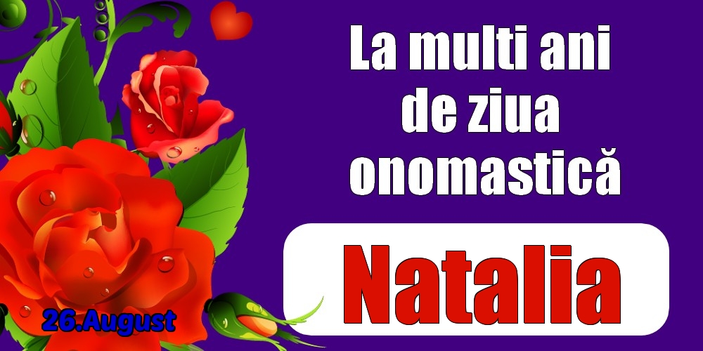  Felicitari de Ziua Numelui - Trandafiri | 26.August - La mulți ani de ziua onomastică Natalia!