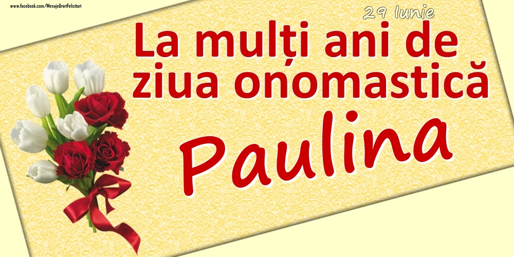  Felicitari de Ziua Numelui - Flori | 29 Iunie: La mulți ani de ziua onomastică Paulina