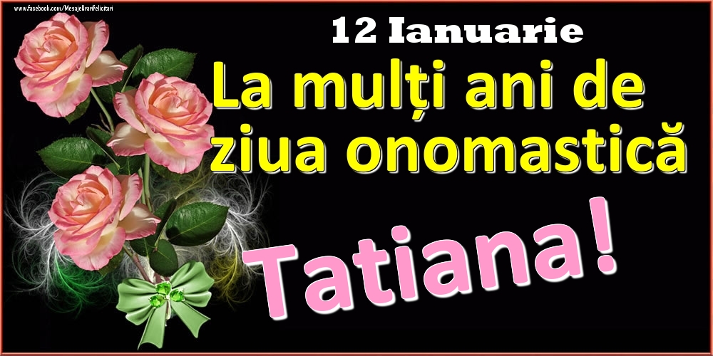  Felicitari de Ziua Numelui - Trandafiri | La mulți ani de ziua onomastică Tatiana! - 12 Ianuarie