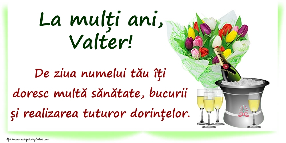  Felicitari de Ziua Numelui - Flori & Sampanie | La mulți ani, Valter! De ziua numelui tău îți doresc multă sănătate, bucurii și realizarea tuturor dorințelor.
