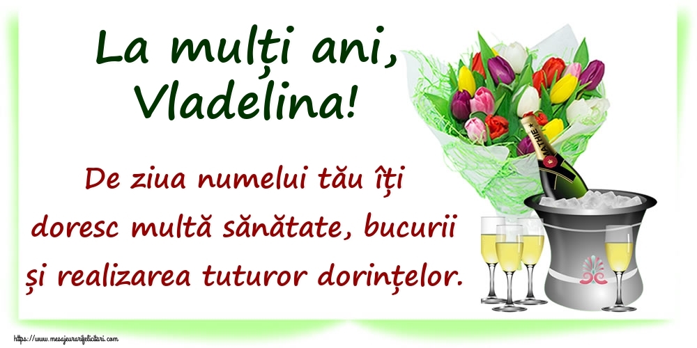  Felicitari de Ziua Numelui - Flori & Sampanie | La mulți ani, Vladelina! De ziua numelui tău îți doresc multă sănătate, bucurii și realizarea tuturor dorințelor.