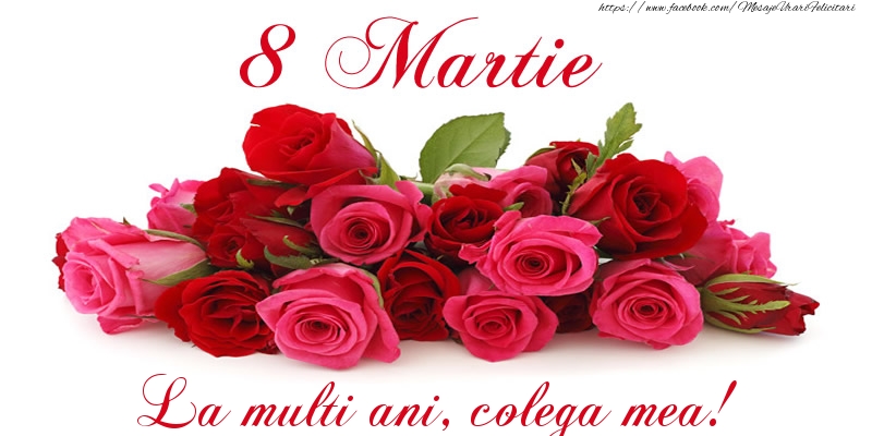 8 Martie Felicitare cu trandafiri de 8 Martie La multi ani, colega mea!