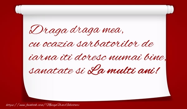 Felicitari de Craciun pentru Iubita - Draga draga mea, cu ocazia sarbatorilor de iarna iti doresc numai bine, sanatate si  La multi ani!