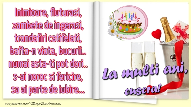 Felicitari de la multi ani pentru Cuscra - Inimioare, fluturasi, zambete de ingerasi, trandafiri catifelati, bafta-n viata, bucurii.. numai asta-ti pot dori.. s-ai noroc si fericire, sa ai parte de iubire...La multi ani, cuscra!