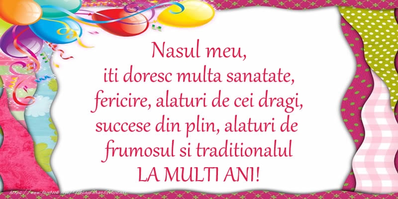 Felicitari de la multi ani pentru Nas - Nasul meu iti doresc multa sanatate, fericire, alaturi de cei dragi, succese din plin, alaturi de frumosul si traditionalul LA MULTI ANI!