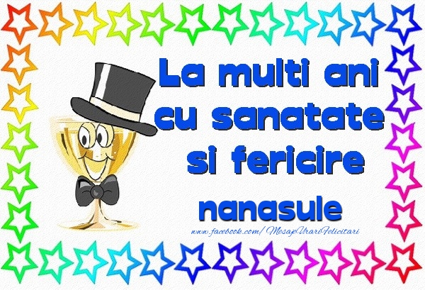 Felicitari de la multi ani pentru Nas - La multi ani cu sanatate si fericire nanasule