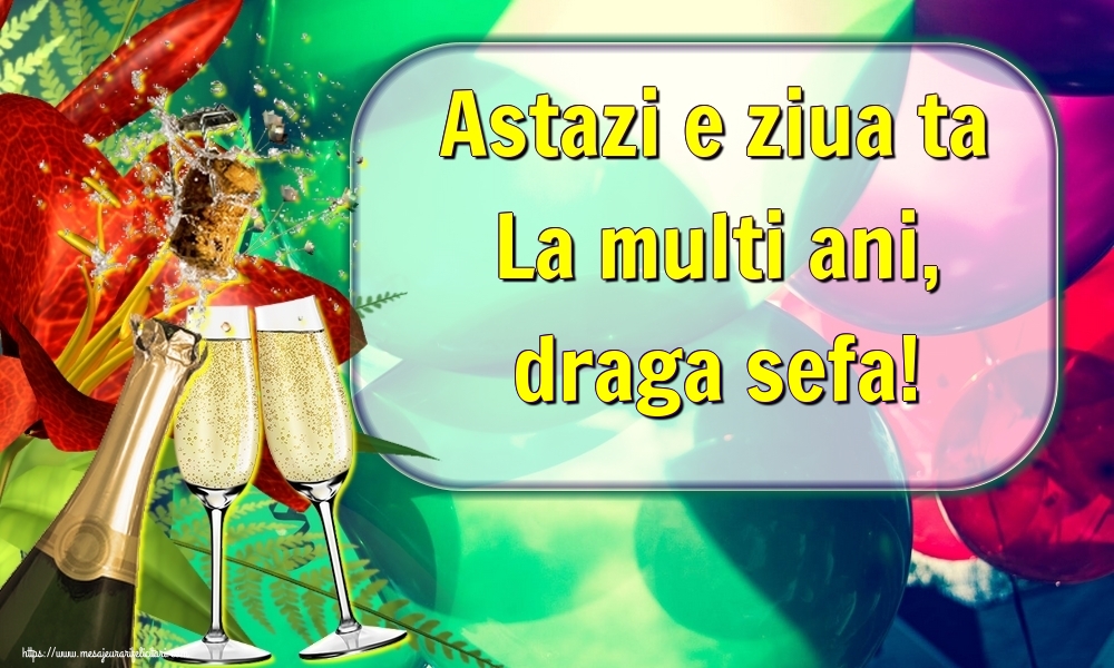 Felicitari de la multi ani pentru Sefa - Astazi e ziua ta La multi ani, draga sefa!