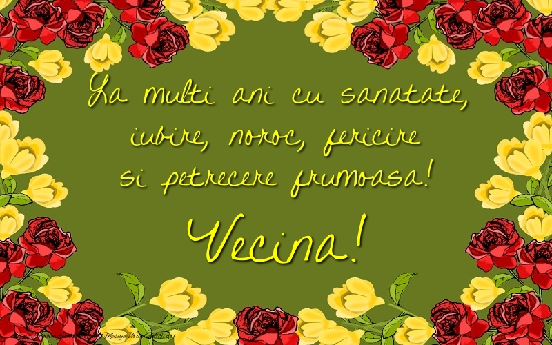 Felicitari de la multi ani pentru Vecina - La multi ani cu sanatate, iubire, noroc, fericire si petrecere frumoasa! vecina