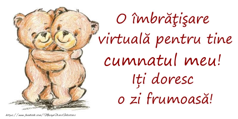 Felicitari de prietenie pentru Cumnat - O îmbrăţişare virtuală pentru tine cumnatul meu. Iți doresc o zi frumoasă!