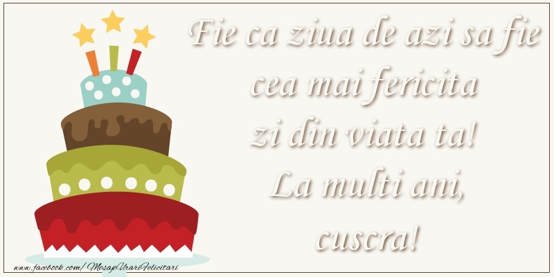 Felicitari de zi de nastere pentru Cuscra - Fie ca ziua de azi sa fie cea mai fericita zi din viata ta! Si fie ca ziua de maine sa fie si mai fericita decat cea de azi! La multi ani, cuscra!
