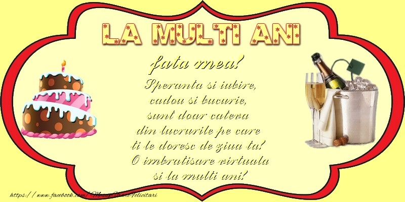 Felicitari de zi de nastere pentru Fata - La multi ani! fata mea Speranta si iubire, cadou si bucurie,  sunt doar cateva  din lucrurile pe care  ti le doresc de ziua ta!  O imbratisare virtuala si la multi ani!