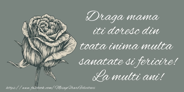 Felicitari de zi de nastere pentru Mama - Draga mama iti doresc din toata inima multa sanatate si fericire! La multi ani!