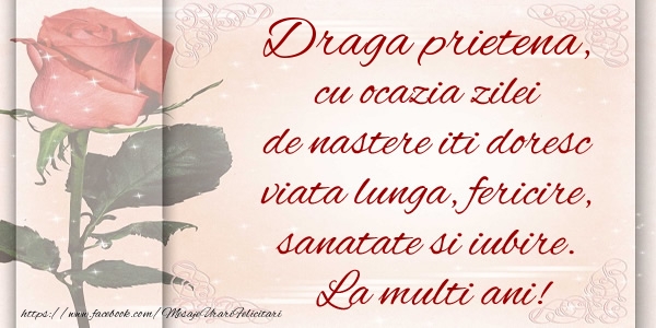 Felicitari de zi de nastere pentru Prietena - Draga prietena cu ocazia zilei de nastere iti doresc viata lunga, fericire, sanatate si iubire. La multi ani!