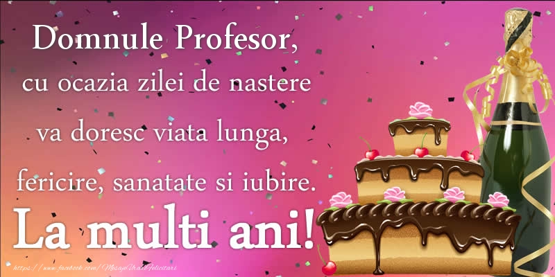 Felicitari de zi de nastere pentru Profesor - Domnule profesor, cu ocazia zilei de nastere va doresc viata lunga, fericire, sanatate si iubire. La multi ani!