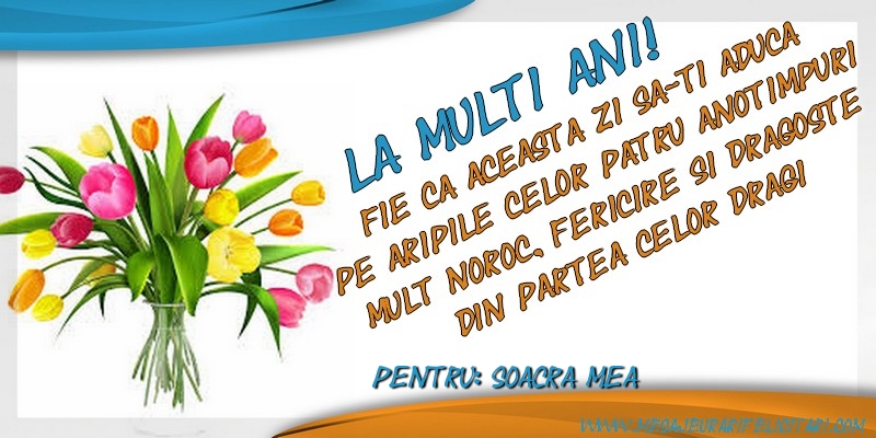 Felicitari de zi de nastere pentru Soacra - La multi ani, soacra mea! Fie ca aceasta zi sa-ti aduca pe aripile celor patru anotimpuri mult noroc, fericire si dragoste din partea celor dragi